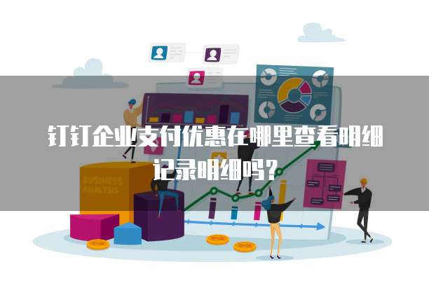 钉钉企业支付优惠在哪里查看明细记录明细吗?