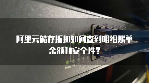 阿里云储存折扣如何查到明细账单余额和安全性?