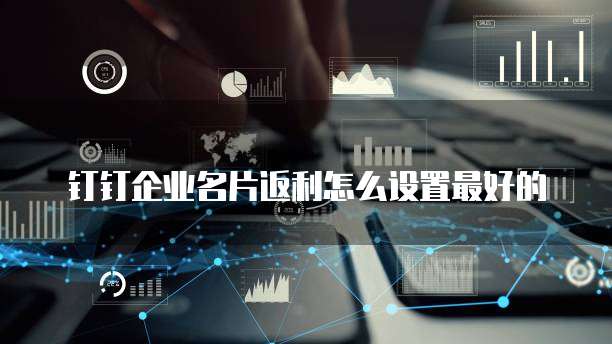 钉钉企业名片返利怎么设置最好的