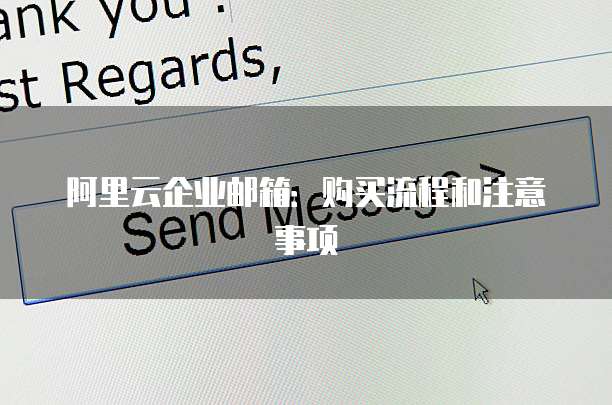 阿里云企业邮箱:购买流程和注意事项