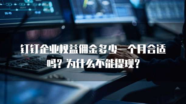 钉钉企业权益佣金多少一个月合适吗?为什么不能提现?