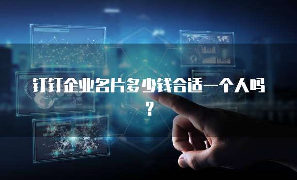 钉钉企业名片多少钱合适一个人吗?