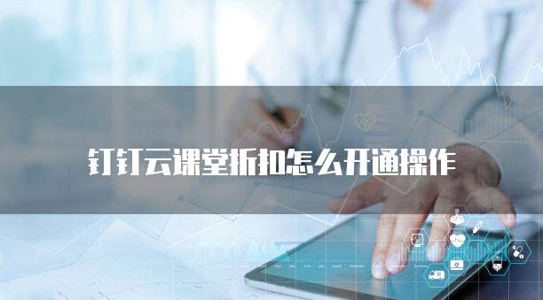 钉钉云课堂折扣怎么开通操作