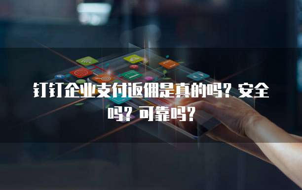 钉钉企业支付返佣是真的吗?安全吗?可靠吗?