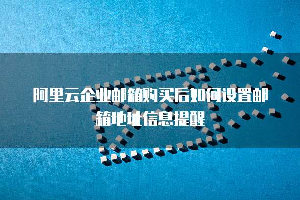 阿里云企业邮箱购买后如何设置邮箱地址信息提醒