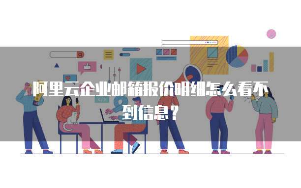 阿里云企业邮箱报价明细怎么看不到信息?