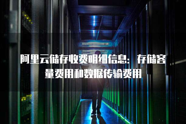 阿里云储存收费明细信息:存储容量费用和数据传输费用