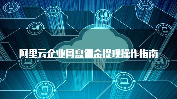 阿里云企业网盘佣金提现操作指南