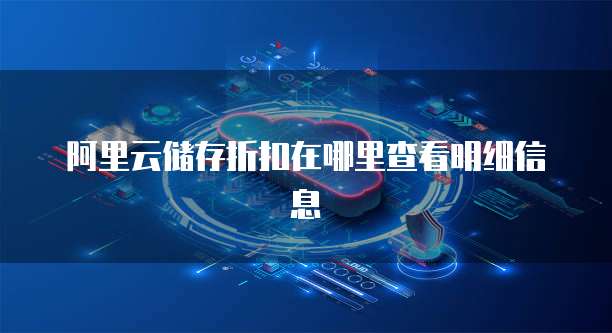 阿里云储存折扣在哪里查看明细信息