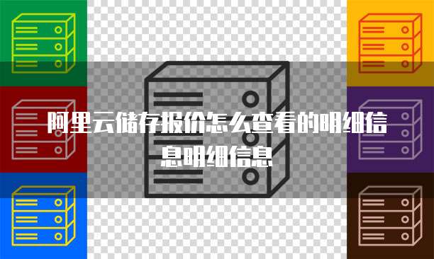 阿里云储存报价怎么查看的明细信息明细信息