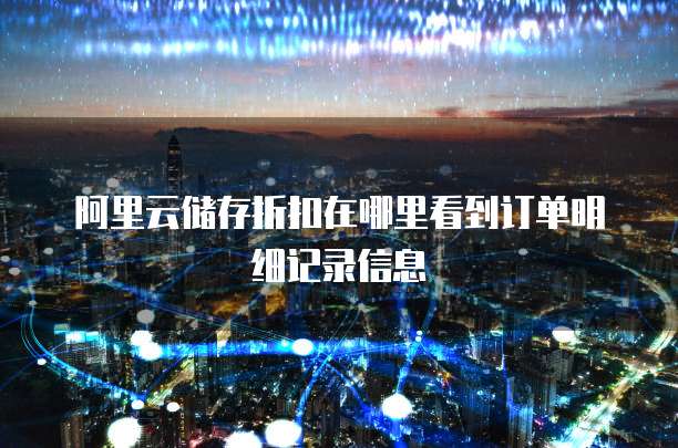 阿里云储存折扣在哪里看到订单明细记录信息