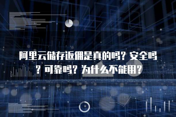 阿里云储存返佣是真的吗?安全吗?可靠吗?为什么不能用?
