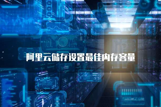 阿里云储存设置最佳内存容量