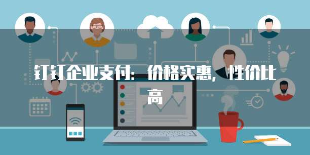 钉钉企业支付:价格实惠,性价比高