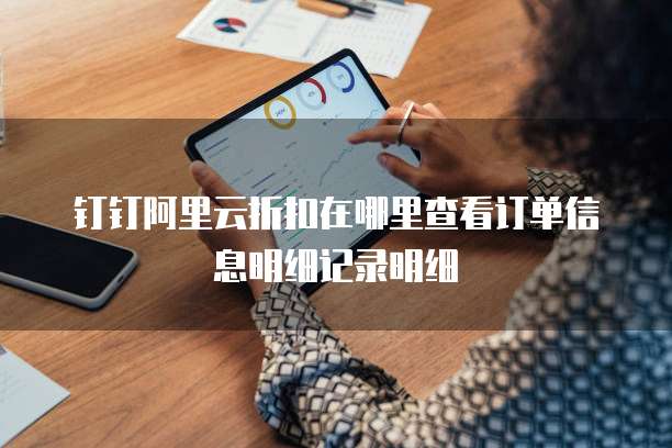 钉钉阿里云折扣在哪里查看订单信息明细记录明细