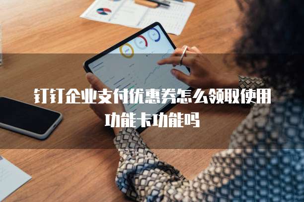 钉钉企业支付优惠券怎么领取使用功能卡功能吗