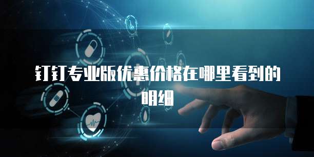 钉钉专业版优惠价格在哪里看到的明细