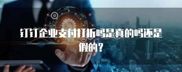 钉钉企业支付打折吗是真的吗还是假的?