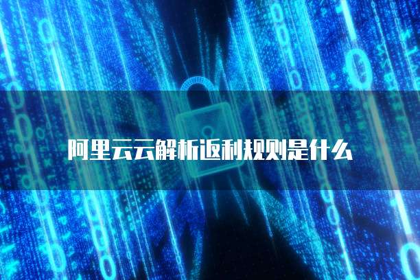 阿里云云解析返利规则是什么