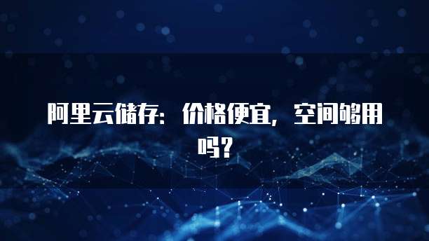 阿里云储存:价格便宜,空间够用吗?