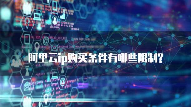 阿里云ip购买条件有哪些限制?
