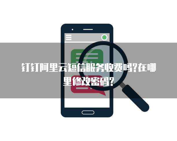 钉钉阿里云短信服务收费吗?在哪里修改密码?