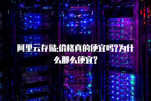 阿里云存储:价格真的便宜吗?为什么那么便宜?