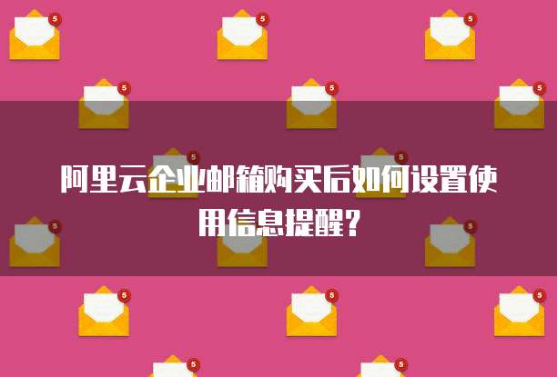 阿里云企业邮箱购买后如何设置使用信息提醒？