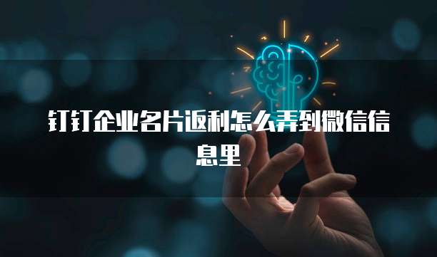 钉钉企业名片返利怎么弄到微信信息里