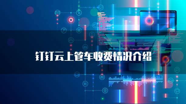钉钉云上管车收费情况介绍