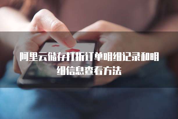 阿里云储存打折订单明细记录和明细信息查看方法