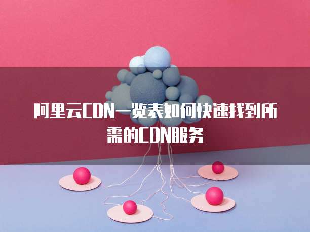 阿里云CDN一览表如何快速找到所需的CDN服务