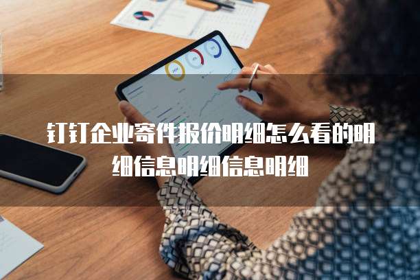 钉钉企业寄件报价明细怎么看的明细信息明细信息明细
