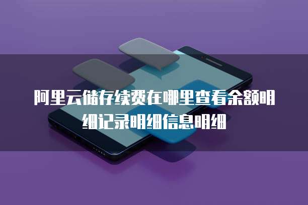 阿里云储存续费在哪里查看余额明细记录明细信息明细