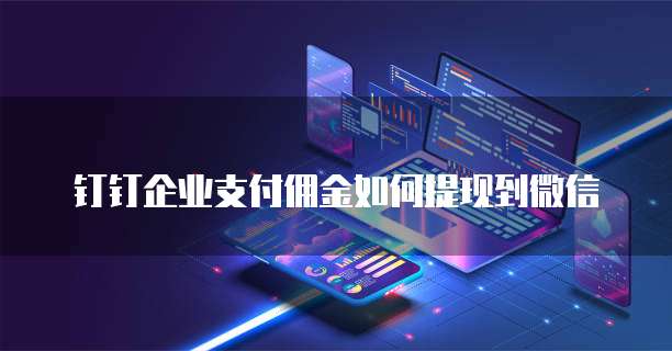 钉钉企业支付佣金如何提现到微信