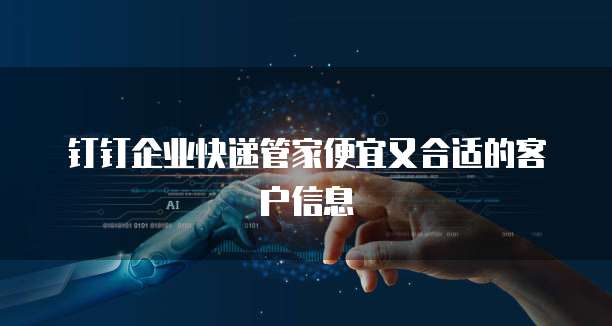 钉钉企业快递管家便宜又合适的客户信息