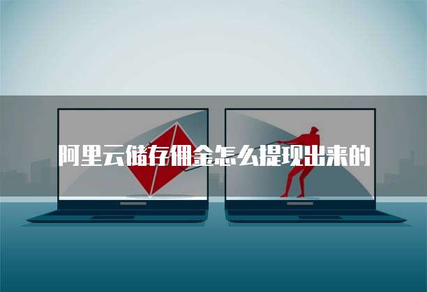 阿里云储存佣金怎么提现出来的