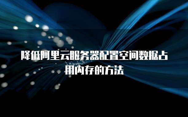 降低阿里云服务器配置空间数据占用内存的方法
