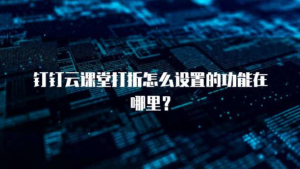 钉钉云课堂打折怎么设置的功能在哪里?