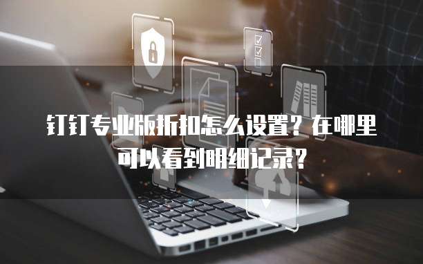 钉钉专业版折扣怎么设置?在哪里可以看到明细记录?