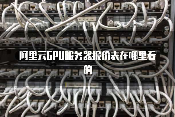 阿里云GPU服务器报价表在哪里看的