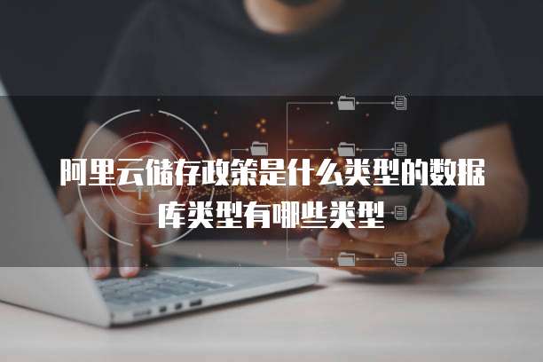 阿里云储存政策是什么类型的数据库类型有哪些类型