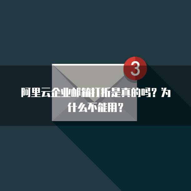 阿里云企业邮箱打折是真的吗?为什么不能用?