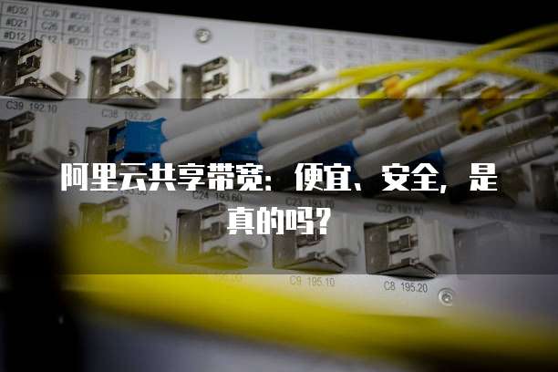 阿里云共享带宽:便宜、安全,是真的吗?