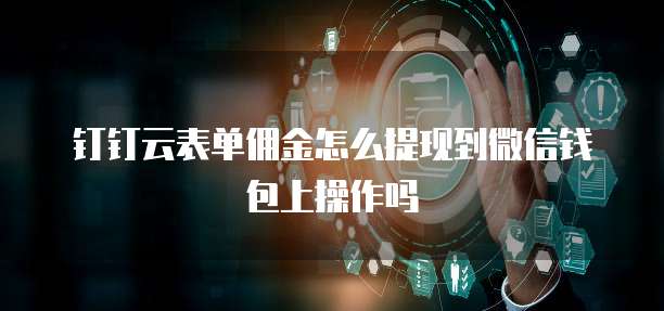 钉钉云表单佣金怎么提现到微信钱包上操作吗