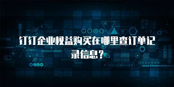 钉钉企业权益购买在哪里查订单记录信息？