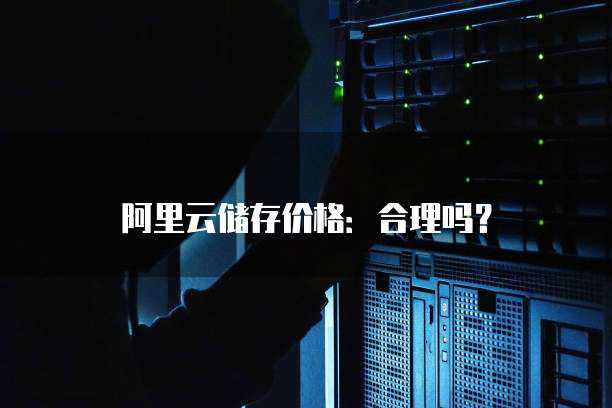 阿里云储存价格:合理吗?