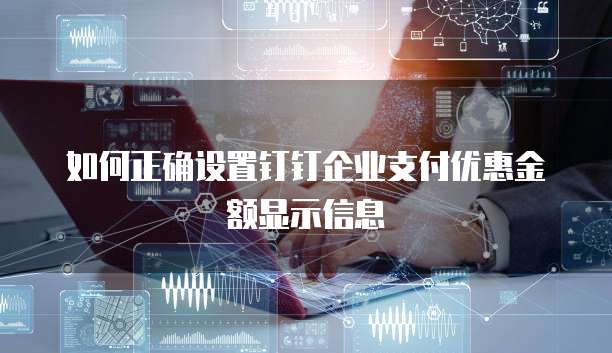 如何正确设置钉钉企业支付优惠金额显示信息
