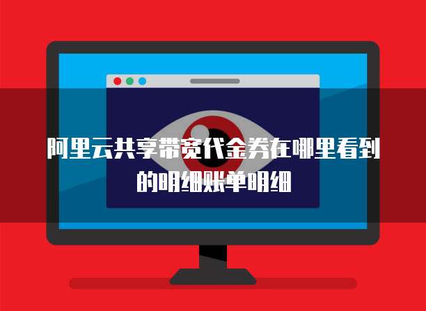 阿里云共享带宽代金券在哪里看到的明细账单明细