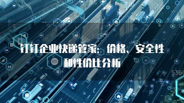 钉钉企业快递管家:价格、安全性和性价比分析